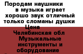 Породам наушники beats в музыка играет хорошо звук отличный только сломаны душки › Цена ­ 700 - Челябинская обл. Музыкальные инструменты и оборудование » Звуковое оборудование   